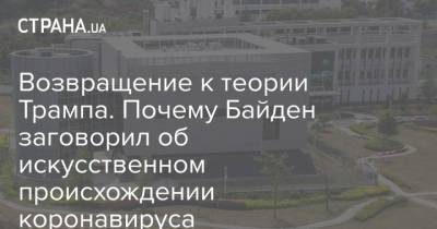 Джо Байден - Возвращение к теории Трампа. Почему Байден заговорил об искусственном происхождении коронавируса - strana.ua - Китай - Ухань