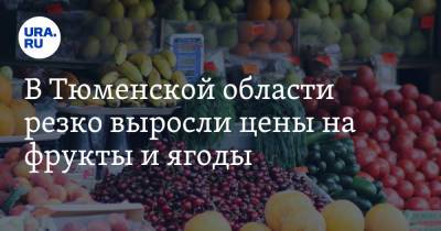 В Тюменской области резко выросли цены на фрукты и ягоды - ura.news - Тюменская обл.