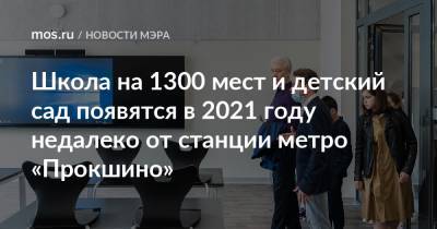 Сергей Собянин - Школа на 1300 мест и детский сад появятся в 2021 году недалеко от станции метро «Прокшино» - mos.ru - Москва - Строительство
