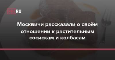 Москвичи рассказали о своём отношении к растительным сосискам и колбасам - rb.ru - Москва
