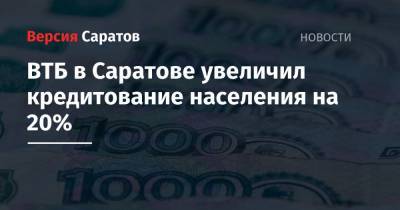 ВТБ в Саратове увеличил кредитование населения на 20% - nversia.ru - Саратовская обл. - Саратов
