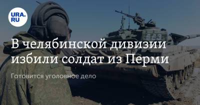 В челябинской дивизии избили солдат из Перми. Готовится уголовное дело - ura.news - Челябинская обл. - Пермь - Пермский край