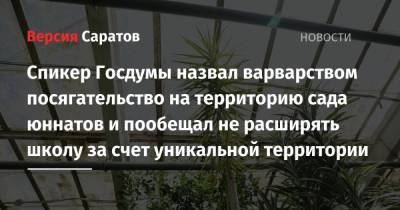Вячеслав Володин - Роман Бусаргин - Спикер Госдумы назвал варварством посягательство на территорию сада юннатов и пообещал не расширять школу за счет уникальной территории - nversia.ru - Саратов
