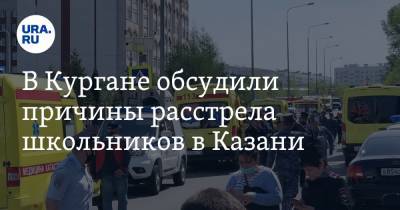 В Кургане обсудили причины расстрела школьников в Казани. «Дайте подросткам в чем-то быть первыми» - ura.news - Казань - Курган