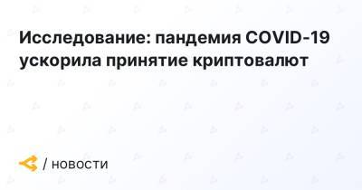 Исследование: пандемия COVID-19 ускорила принятие криптовалют - forklog.com