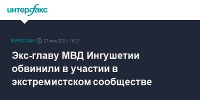Экс-главу МВД Ингушетии обвинили в участии в экстремистском сообществе - interfax.ru - Москва - респ. Ингушетия