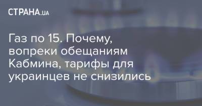Газ по 15. Почему, вопреки обещаниям Кабмина, тарифы для украинцев не снизились - strana.ua - Тарифы