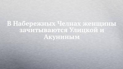 В Набережных Челнах женщины зачитываются Улицкой и Акуниным - chelny-izvest.ru - Набережные Челны