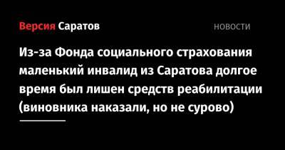 Из-за Фонда социального страхования маленький инвалид из Саратова долгое время был лишен средств реабилитации (виновника наказали, но не сурово) - nversia.ru - Саратов - район Ленинский, Саратов