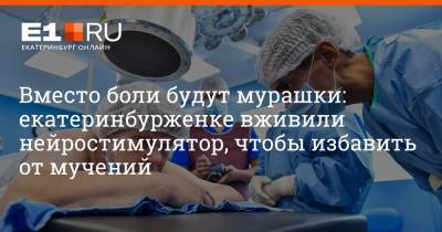 Артем Устюжанин - Вместо боли будут мурашки: екатеринбурженке вживили нейростимулятор, чтобы избавить от мучений - e1.ru - Екатеринбург