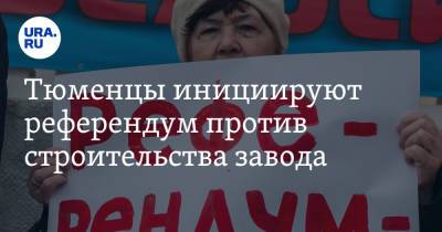 Тюменцы инициируют референдум против строительства завода - ura.news - Тюмень