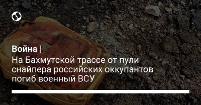 Война | На Бахмутской трассе от пули снайпера российских оккупантов погиб военный ВСУ - liga.net