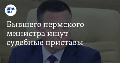 Бывшего пермского министра ищут судебные приставы - ura.news - Пермь - Пермский край