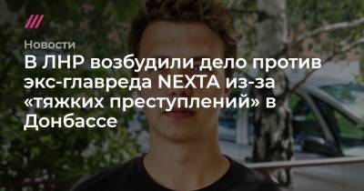 Александр Лукашенко - Иван Тертель - В ЛНР возбудили дело против экс-главреда NEXTA из-за «тяжких преступлений» в Донбассе - tvrain.ru - ЛНР
