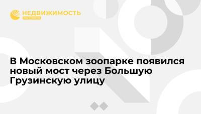 В Московском зоопарке появился новый мост через Большую Грузинскую улицу - realty.ria.ru - Москва