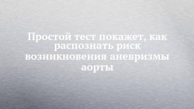 Простой тест покажет, как распознать риск возникновения аневризмы аорты - chelny-izvest.ru