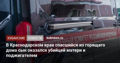 В Краснодарском крае спасшийся из горящего дома сын оказался убийцей матери и поджигателем - kubnews.ru - Краснодарский край - район Динский - Следственный Комитет