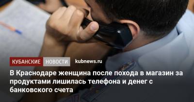 В Краснодаре женщина после похода в магазин за продуктами лишилась телефона и денег с банковского счета - kubnews.ru - Краснодарский край - Краснодар