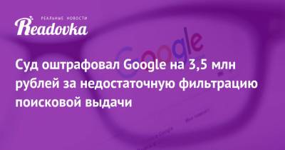 Суд оштрафовал Google на 3,5 млн рублей за недостаточную фильтрацию поисковой выдачи - readovka.news - Москва
