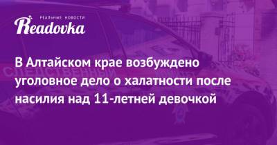 В Алтайском крае возбуждено уголовное дело о халатности после насилия над 11-летней девочкой - readovka.ru - Барнаул - Алтайский край