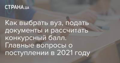 Как выбрать вуз, подать документы и рассчитать конкурсный балл. Главные вопросы о поступлении в 2021 году - strana.ua