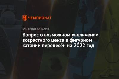 Вопрос о возможном увеличении возрастного ценза в фигурном катании перенесён на 2022 год - championat.com