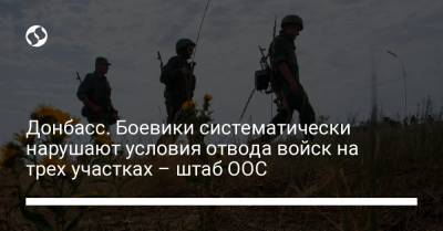 Донбасс. Боевики систематически нарушают условия отвода войск на трех участках – штаб ООС - liga.net - Украина