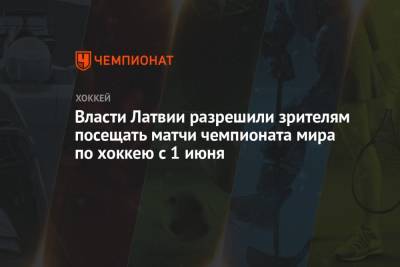 Власти Латвии разрешили зрителям посещать матчи чемпионата мира по хоккею с 1 июня - championat.com - Рига - Латвия