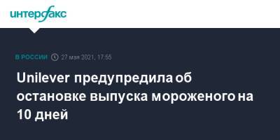 Unilever предупредила об остановке выпуска мороженого на 10 дней - interfax.ru - Москва - Тула - Омск - Русь
