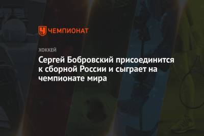 Сергей Бобровский - Сергей Бобровский присоединится к сборной России и сыграет на чемпионате мира - championat.com - шт.Флорида - Рига - Латвия