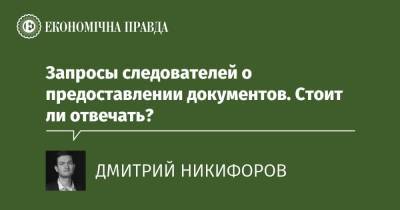Запросы следователей о предоставлении документов. Стоит ли отвечать? - epravda.com.ua - Украина