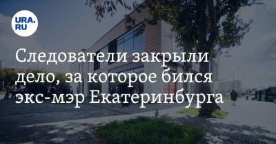 Александр Высокинский - Анна Майорова - Следователи закрыли дело, за которое бился экс-мэр Екатеринбурга - ura.news - Екатеринбург