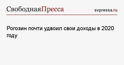 Дмитрий Рогозин - Рогозин почти удвоил свои доходы в 2020 году - svpressa.ru