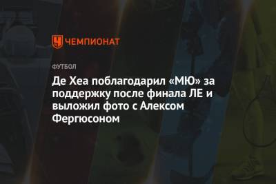 Алексей Фергюсон - Давид Де-Хеа - Де Хеа поблагодарил «МЮ» за поддержку после финала ЛЕ и выложил фото с Алексом Фергюсоном - championat.com - Гданьск