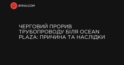 Черговий прорив трубопроводу біля Ocean Plaza: причина та наслідки - bykvu.com - Украина
