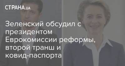 Владимир Зеленский - Зеленский обсудил с президентом Еврокомиссии реформы, второй транш и ковид-паспорта - strana.ua - Россия - Ляйен - Донбасс