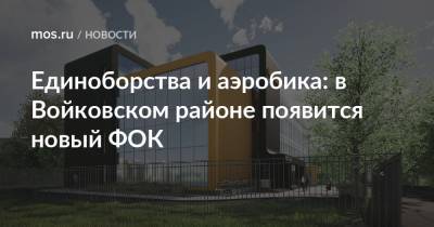 Сергей Кузнецов - Андрей Бочкарев - Единоборства и аэробика: в Войковском районе появится новый ФОК - mos.ru - Москва