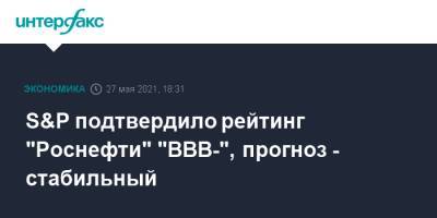 S&P подтвердило рейтинг "Роснефти" "BBB-", прогноз - стабильный - interfax.ru - Москва