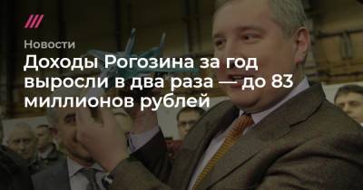 Дмитрий Рогозин - Доходы Рогозина за год выросли в два раза — до 83 миллионов рублей - tvrain.ru