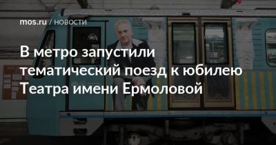 В метро запустили тематический поезд к юбилею Театра имени Ермоловой - mos.ru - Москва