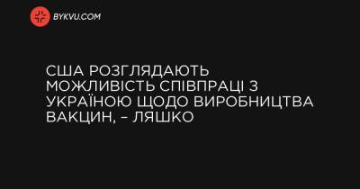 США розглядають можливість співпраці з Україною щодо виробництва вакцин, – Ляшко - bykvu.com