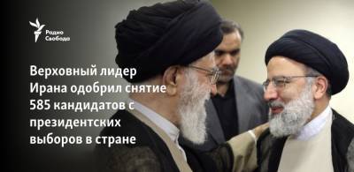 Верховный лидер Ирана одобрил снятие 585 кандидатов с президентских выборов - svoboda.org - Иран