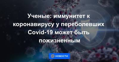 Ученые: иммунитет к коронавирусу у переболевших Covid-19 может быть пожизненным - news.mail.ru - Вашингтон - Нью-Йорк - штат Миссури