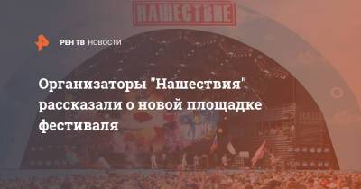 Диана Арбенина - Организаторы "Нашествия" рассказали о новой площадке фестиваля - ren.tv - Московская обл. - Московская область