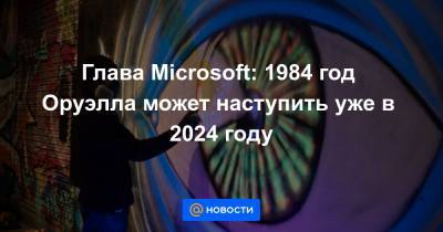 Джордж Оруэлл - Брэд Смит - Глава Microsoft: 1984 год Оруэлла может наступить уже в 2024 году - news.mail.ru