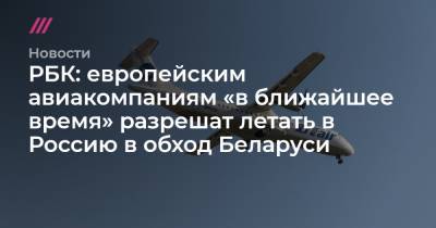 РБК: европейским авиакомпаниям «в ближайшее время» разрешат летать в Россию в обход Беларуси - tvrain.ru - Москва - Австрия - Англия - Париж