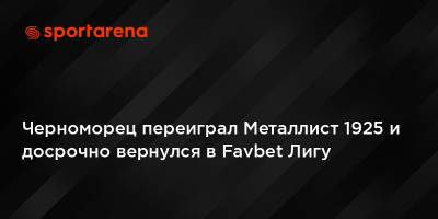 Черноморец переиграл Металлист 1925 и досрочно вернулся в Favbet Лигу - sportarena.com - Одесса - Харьков