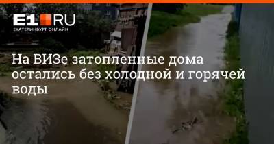 На ВИЗе затопленные дома остались без холодной и горячей воды - e1.ru - Екатеринбург