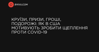 Круїзи, призи, гроші, подорожі: як в США мотивують зробити щеплення проти COVID-19 - bykvu.com - New York - шт. Огайо