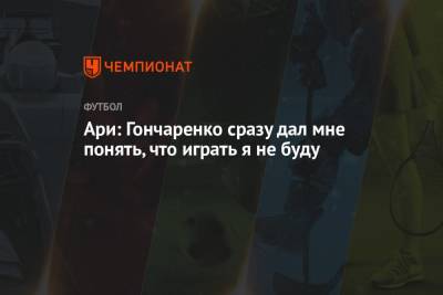 Виктор Гончаренко - Ари: Гончаренко сразу дал мне понять, что играть я не буду - championat.com - Краснодар